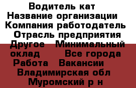 Водитель кат › Название организации ­ Компания-работодатель › Отрасль предприятия ­ Другое › Минимальный оклад ­ 1 - Все города Работа » Вакансии   . Владимирская обл.,Муромский р-н